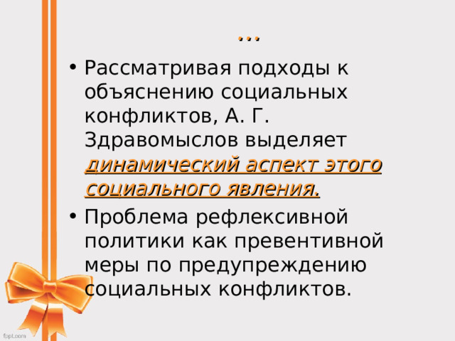 … Рассматривая подходы к объяснению социальных конфликтов, А. Г. Здравомыслов выделяет динамический аспект этого социального явления.  Проблема рефлексивной политики как превентивной меры по предупреждению социальных конфликтов.  