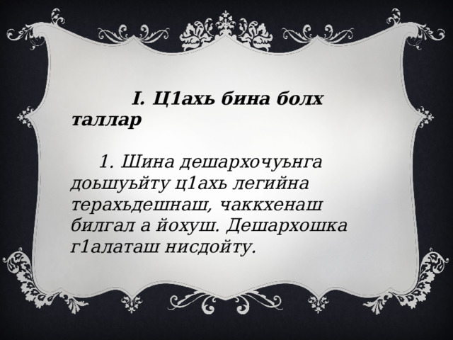  I. Ц1ахь бина болх таллар   1. Шина дешархочуьнга доьшуьйту ц1ахь легийна терахьдешнаш, чаккхенаш билгал а йохуш. Дешархошка г1алаташ нисдойту. 