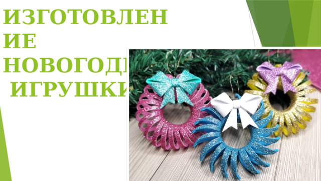 ИЗГОТОВЛЕНИЕ  НОВОГОДНЕЙ  ИГРУШКИ 