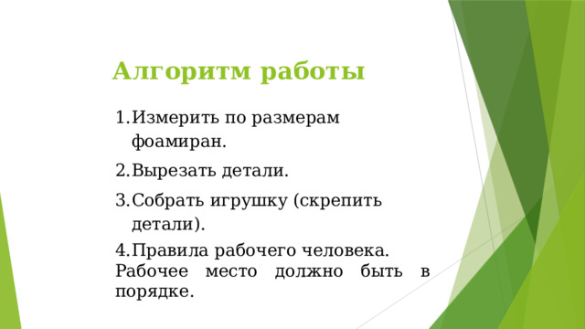 Алгоритм работы Измерить по размерам фоамиран. Вырезать детали. Собрать игрушку (скрепить детали). Правила рабочего человека. Рабочее место должно быть в порядке. 
