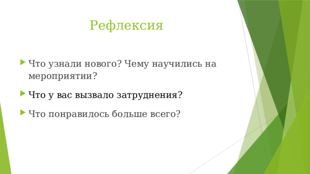 Рефлексия Что узнали нового? Чему научились на мероприятии? Что у вас вызвало затруднения? Что понравилось больше всего? 