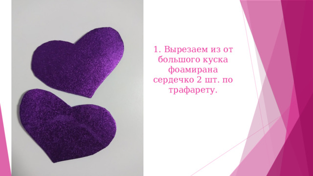 1.  Вырезаем из от большого куска фоамирана сердечко 2 шт. по трафарету. 