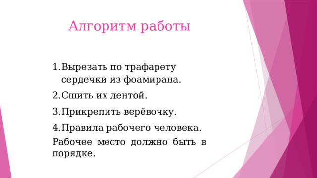 Алгоритм работы Вырезать по трафарету сердечки из фоамирана. Сшить их лентой. Прикрепить верёвочку. Правила рабочего человека. Рабочее место должно быть в порядке. 