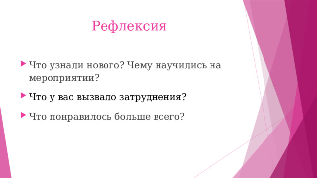 Рефлексия Что узнали нового? Чему научились на мероприятии? Что у вас вызвало затруднения? Что понравилось больше всего? 