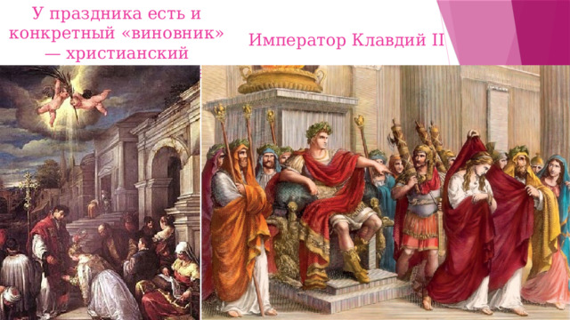 У праздника есть и конкретный «виновник» — христианский священник Валентин. Император Клавдий II 