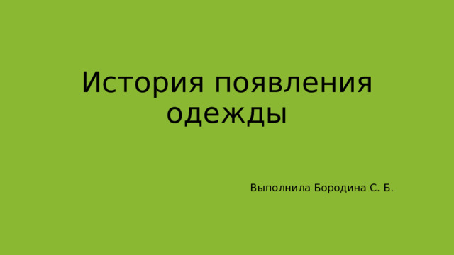 История появления одежды Выполнила Бородина С. Б. 