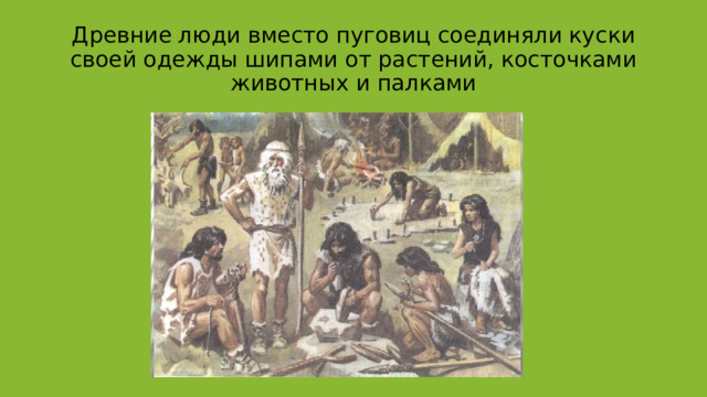 Древние люди вместо пуговиц соединяли куски своей одежды шипами от растений, косточками животных и палками 