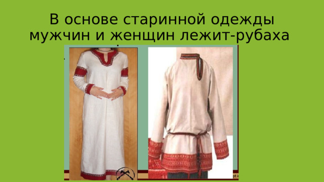 В основе старинной одежды мужчин и женщин лежит-рубаха 