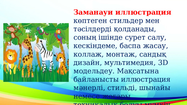 Заманауи иллюстрация көптеген стильдер мен тәсілдерді қолданады, соның ішінде сурет салу, кескіндеме, баспа жасау, коллаж, монтаж, сандық дизайн, мультимедия, 3D модельдеу. Мақсатына байланысты иллюстрация мәнерлі, стильді, шынайы немесе жоғары техникалық болуы мүмкін. 
