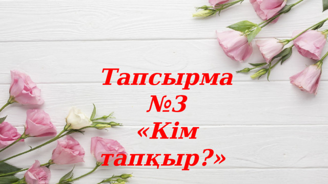 Тапсырма №3 «Кім тапқыр?» 