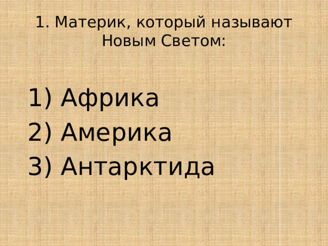 1. Материк, который называют Новым Светом:  1) Африка  2) Америка  3) Антарктида 