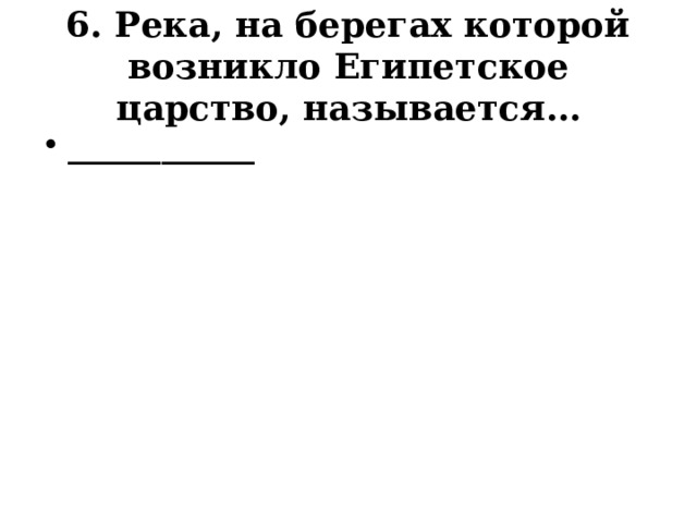 6. Река, на берегах которой возникло Египетское царство, называется… ____________   