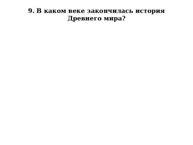 9. В каком веке закончилась история Древнего мира?   