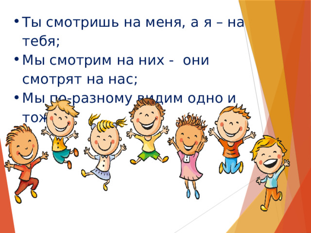 Ты смотришь на меня, а я – на тебя; Мы смотрим на них - они смотрят на нас; Мы по-разному видим одно и тоже. 
