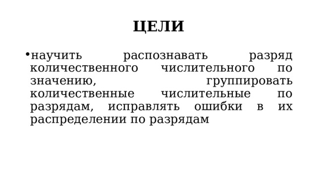 ЦЕЛИ научить распознавать разряд количественного числительного по значению, группировать количественные числительные по разрядам, исправлять ошибки в их распределении по разрядам 