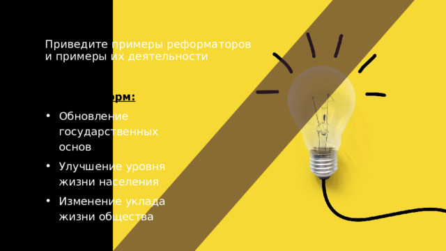 Приведите примеры реформаторов и примеры их деятельности   Цели реформ: Обновление государственных основ Улучшение уровня жизни населения Изменение уклада жизни общества  