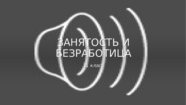 ЗАНЯТОСТЬ И БЕЗРАБОТИЦА 11 класс 