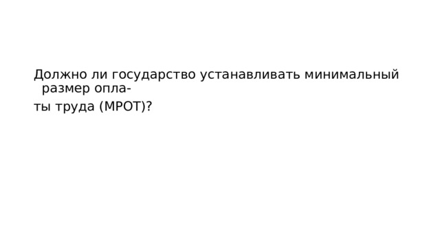 Должно ли государство устанавливать минимальный размер опла- ты труда (МРОТ)? 