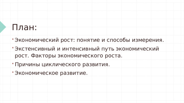 План: Экономический рост: понятие и способы измерения. Экстенсивный и интенсивный путь экономический рост. Факторы экономического роста. Причины циклического развития. Экономическое развитие. 