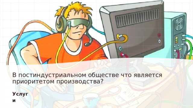 В постиндустриальном обществе что является приоритетом производства? Услуги 