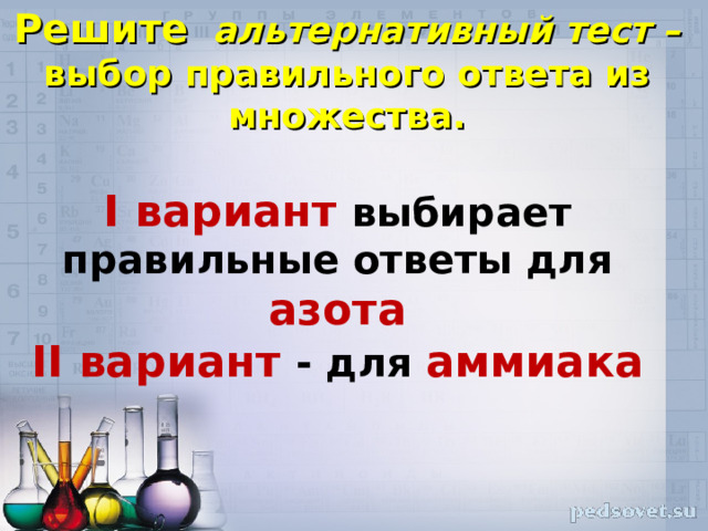 Решите  альтернативный тест – выбор правильного ответа из множества.   I вариант выбирает правильные ответы для азота II вариант - для аммиака 