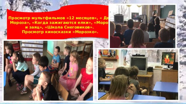 Просмотр мультфильмов «12 месяцев», « Два Мороза», «Когда зажигаются елки», «Мороз и заяц», «Школа Снеговиков». Просмотр киносказки «Морозко». 