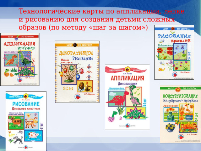 Технологические карты по аппликации, лепке и рисованию для создания детьми сложных образов (по методу «шаг за шагом») 
