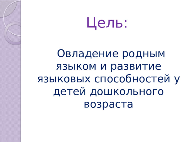 Цель:  Овладение родным языком и развитие языковых способностей у детей дошкольного возраста 