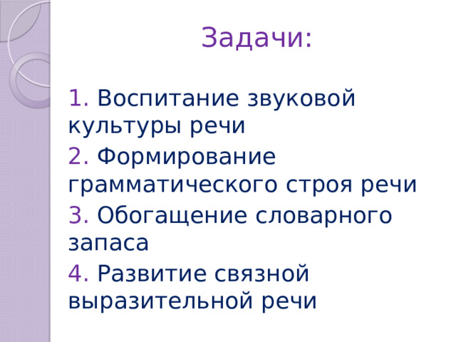 Задачи: 1. Воспитание звуковой культуры речи 2. Формирование грамматического строя речи 3. Обогащение словарного запаса 4. Развитие связной выразительной речи 