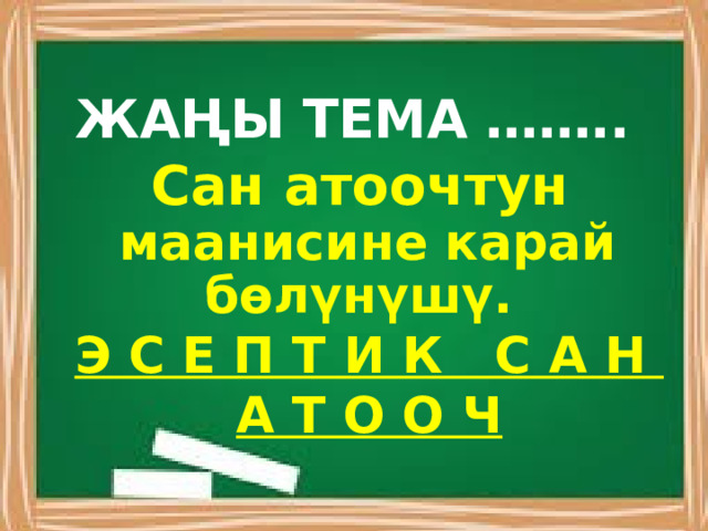 ЖАҢЫ ТЕМА …….. Сан атоочтун маанисине карай бөлүнүшү. Э С Е П Т И К С А Н А Т О О Ч 