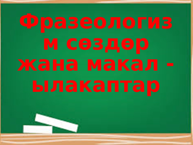 Фразеологизм сөздөр жана макал - ылакаптар 