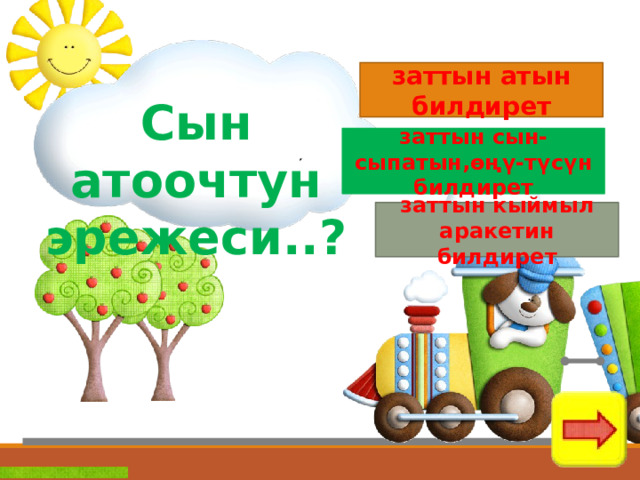 заттын атын билдирет Сын атоочтун эрежеси..? заттын сын-сыпатын,өңү-түсүн билдирет заттын кыймыл аракетин билдирет 