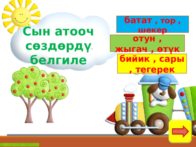 батат , тор , шекер Сын атооч сөздөрдү белгиле отун , жыгач , өтүк бийик , сары , тегерек 