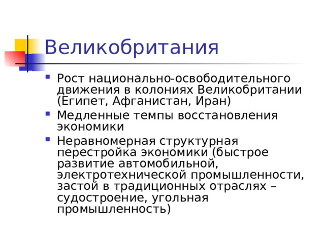Великобритания Рост национально-освободительного движения в колониях Великобритании (Египет, Афганистан, Иран) Медленные темпы восстановления экономики Неравномерная структурная перестройка экономики (быстрое развитие автомобильной, электротехнической промышленности, застой в традиционных отраслях – судостроение, угольная промышленность)   