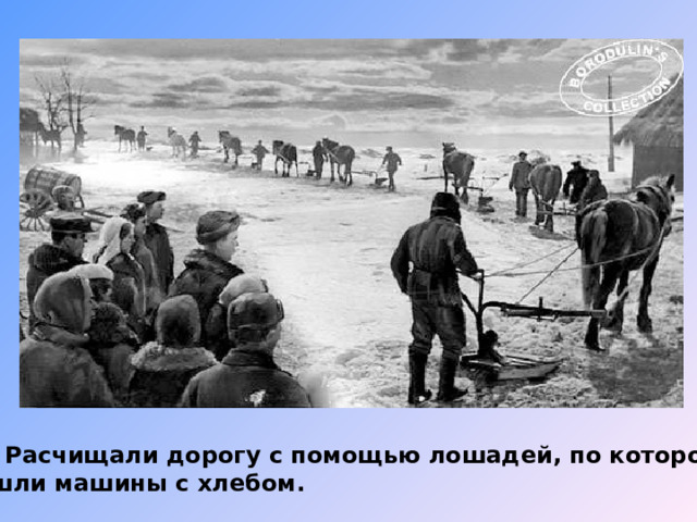  Расчищали дорогу с помощью лошадей, по которой шли машины с хлебом. 