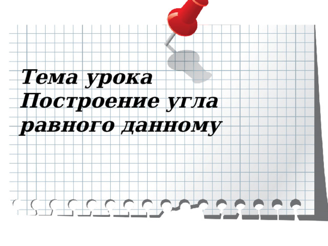 Тема урока  Построение угла равного данному 