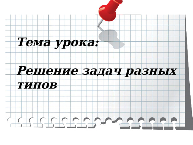 Тема урока:   Решение задач разных типов 