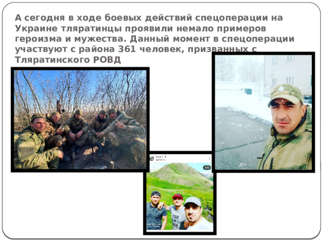 А сегодня в ходе боевых действий спецоперации на Украине тляратинцы проявили немало примеров героизма и мужества. Данный момент в спецоперации участвуют с района 361 человек, призванных с Тляратинского РОВД    