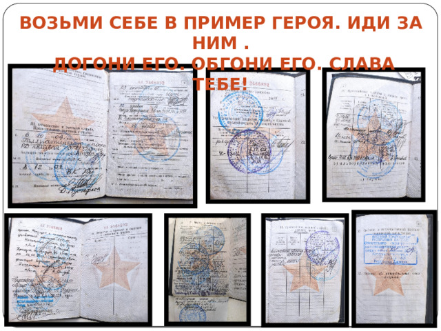 Возьми себе в пример героя. Иди за ним .  Догони его. Обгони его. Слава тебе! 
