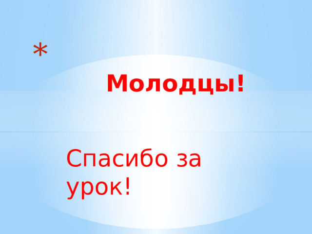   Молодцы! Спасибо за урок! 