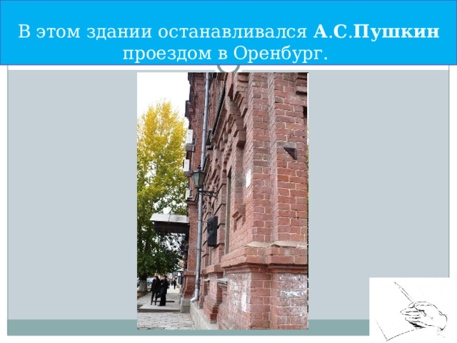 В этом здании останавливался А . С . Пушкин проездом в Оренбург. 