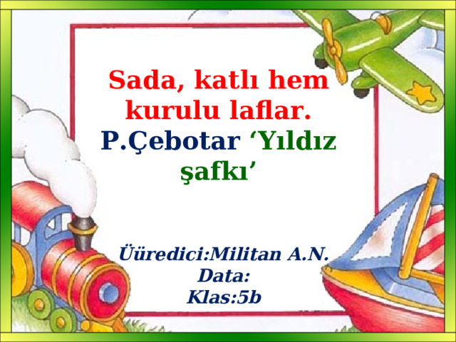 Sada, katlı hem kurulu laflar. P.Çebotar ‘Yıldız şafkı’ Üüredici:Militan A.N. Data: Klas:5b 