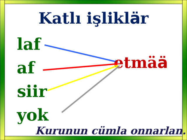 Katlı işlikl ä r  laf  af  siir  yok  etm ä ä Kurunun cümla onnarlan. 