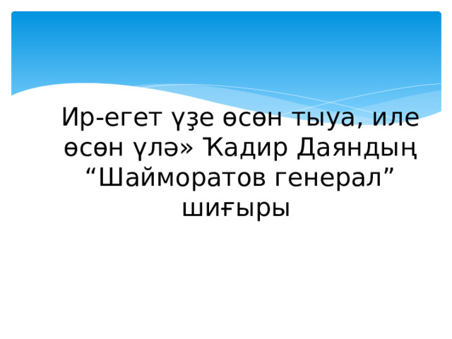 Ир-егет үҙе өсөн тыуа, иле өсөн үлә» Ҡадир Даяндың “Шайморатов генерал” шиғыры «»» м 