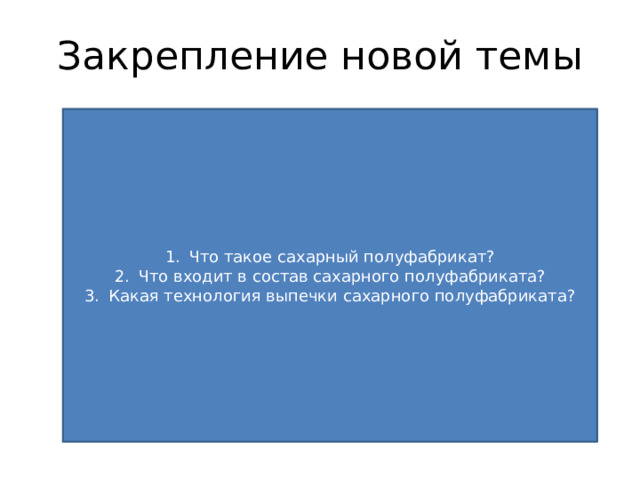 Закрепление новой темы Что такое сахарный полуфабрикат? Что входит в состав сахарного полуфабриката? Какая технология выпечки сахарного полуфабриката? 