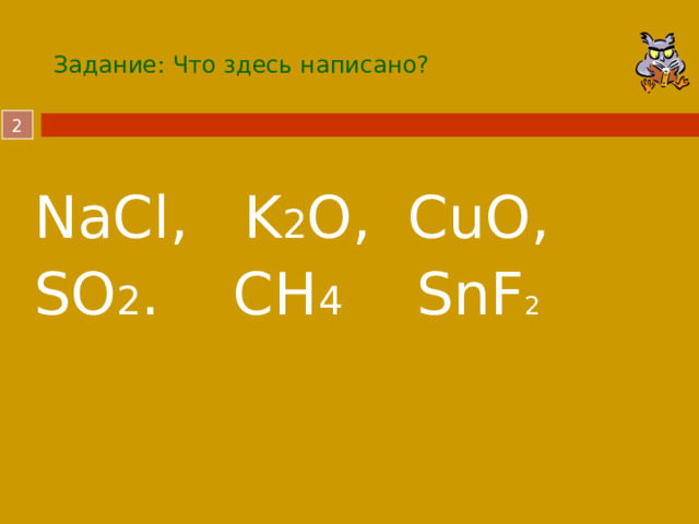 Задание: Что здесь написано?  NaCl, K 2 O, CuO, SO 2 . CH 4 SnF 2  
