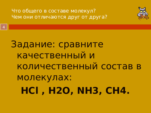Что общего в составе молекул?  Чем они отличаются друг от друга?   Задание: сравните качественный и количественный состав в молекулах:  HCl , H2O, NH3, CH4.   