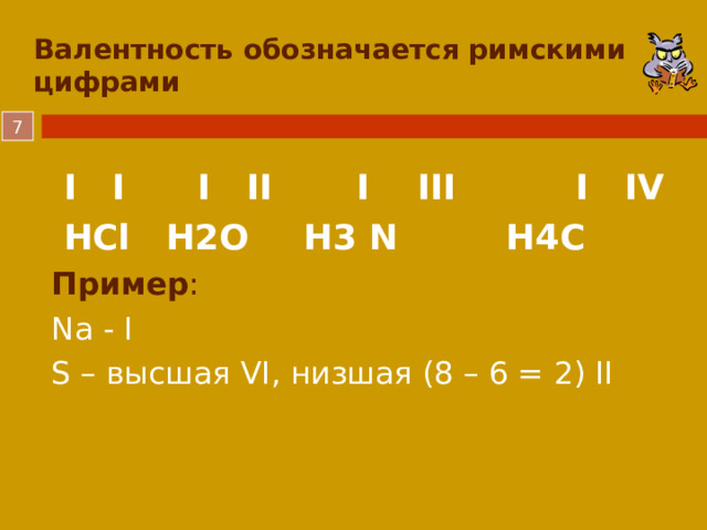 Валентность обозначается римскими цифрами    I I  I II  I  III I IV  HCl   H2O  H3 N H4C Пример : Na - I S – высшая VI, низшая (8 – 6 = 2) II  