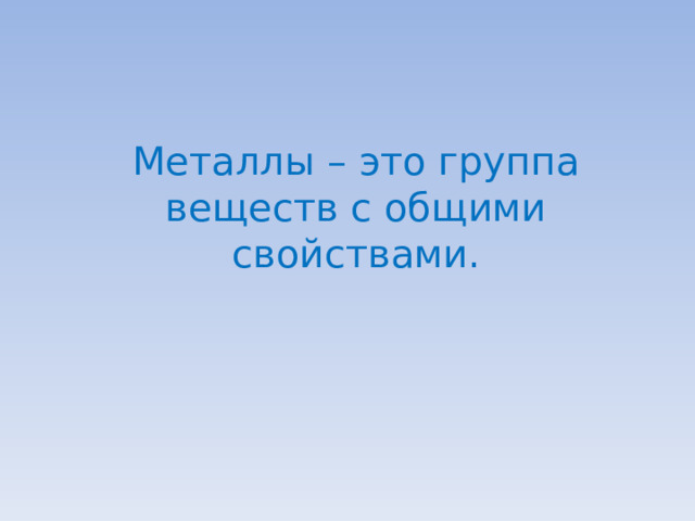Металлы – это группа веществ с общими свойствами. 