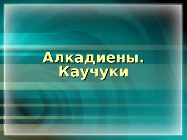 Алкадиены. Каучуки 